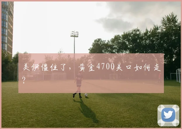 美伊僵住了，黄金4700关口如何走？